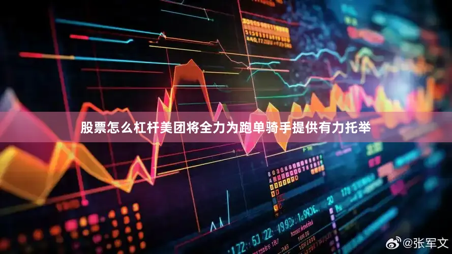 股票怎么杠杆美团将全力为跑单骑手提供有力托举