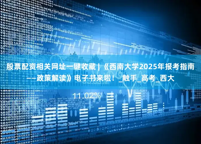股票配资相关网址一键收藏 | 《西南大学2025年报考指南——政策解读》电子书来啦！_触手_高考_西大