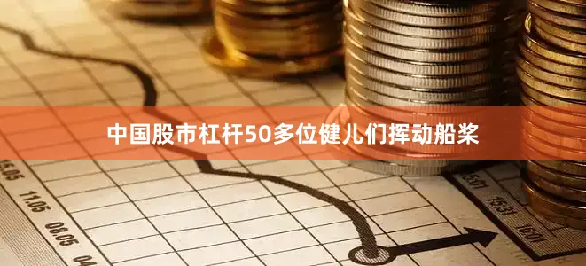 中国股市杠杆50多位健儿们挥动船桨