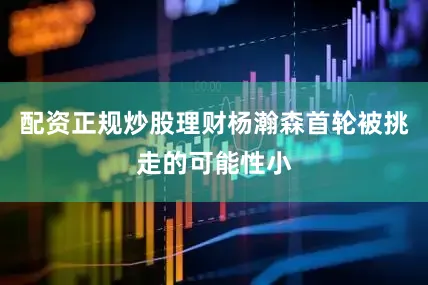 配资正规炒股理财杨瀚森首轮被挑走的可能性小
