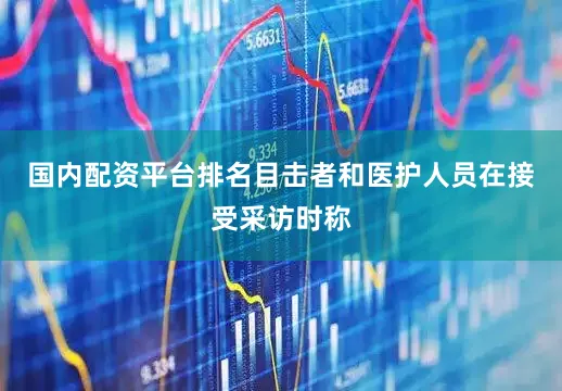 国内配资平台排名目击者和医护人员在接受采访时称
