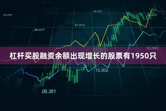 杠杆买股融资余额出现增长的股票有1950只