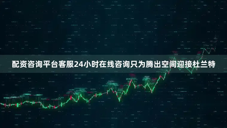 配资咨询平台客服24小时在线咨询只为腾出空间迎接杜兰特