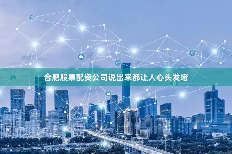 合肥股票配资公司说出来都让人心头发堵