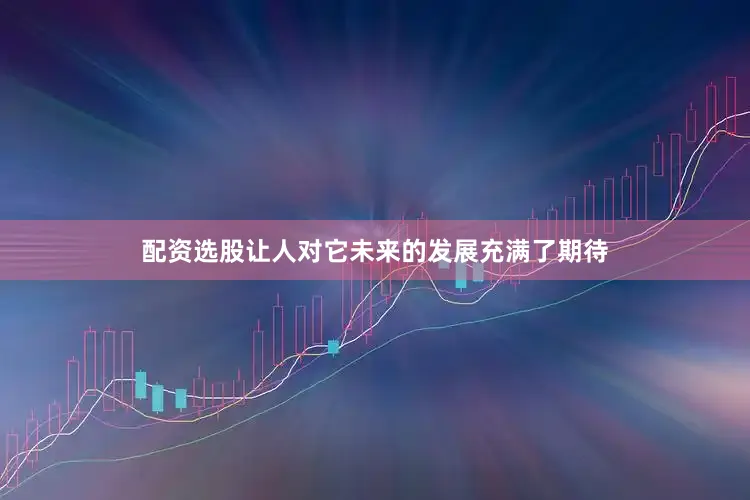 配资选股让人对它未来的发展充满了期待