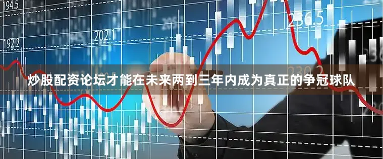 炒股配资论坛才能在未来两到三年内成为真正的争冠球队