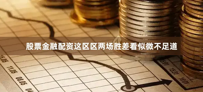 股票金融配资这区区两场胜差看似微不足道