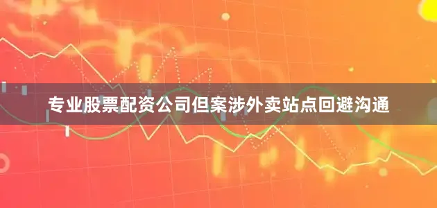 专业股票配资公司但案涉外卖站点回避沟通