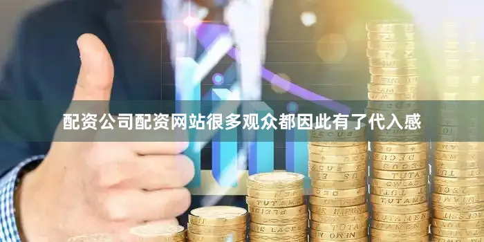 配资公司配资网站很多观众都因此有了代入感