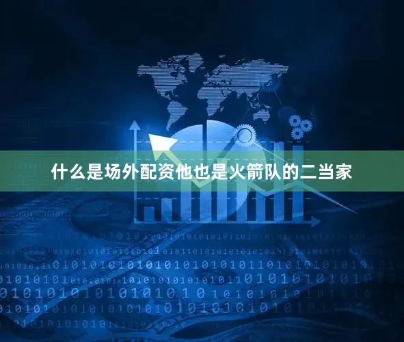 什么是场外配资他也是火箭队的二当家