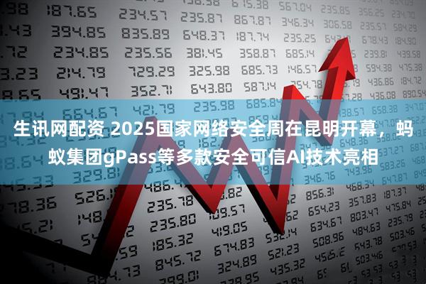 生讯网配资 2025国家网络安全周在昆明开幕，蚂蚁集团gPass等多款安全可信AI技术亮相