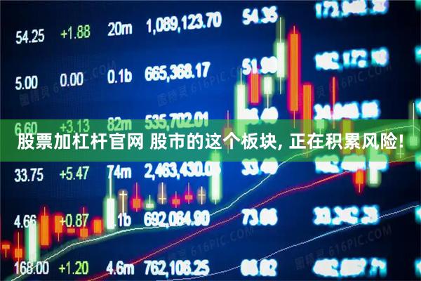 股票加杠杆官网 股市的这个板块, 正在积累风险!
