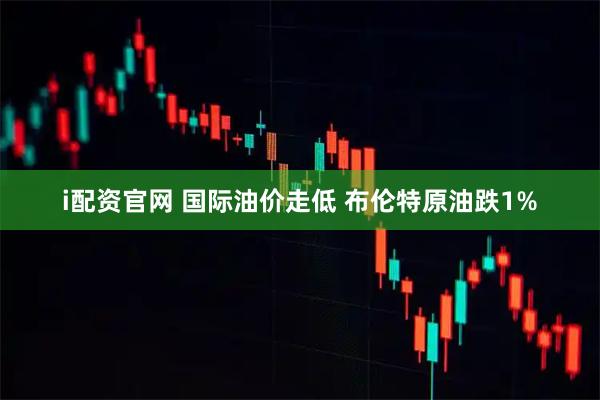 i配资官网 国际油价走低 布伦特原油跌1%