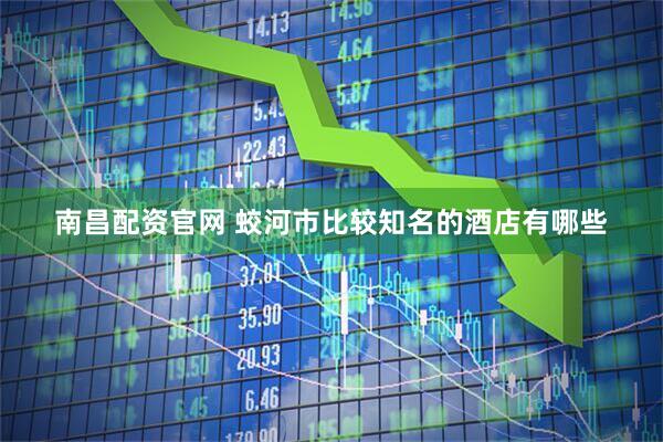 南昌配资官网 蛟河市比较知名的酒店有哪些