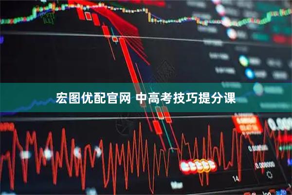 宏图优配官网 中高考技巧提分课