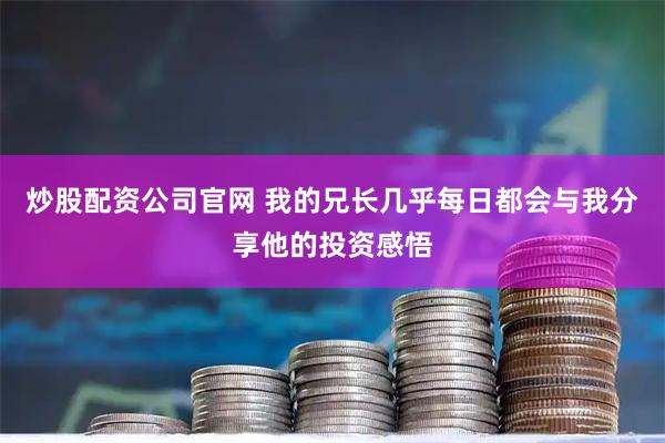 炒股配资公司官网 我的兄长几乎每日都会与我分享他的投资感悟