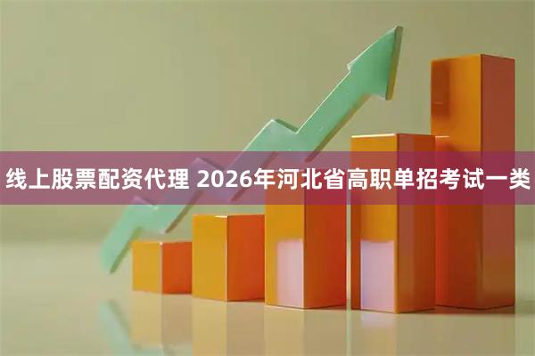 线上股票配资代理 2026年河北省高职单招考试一类